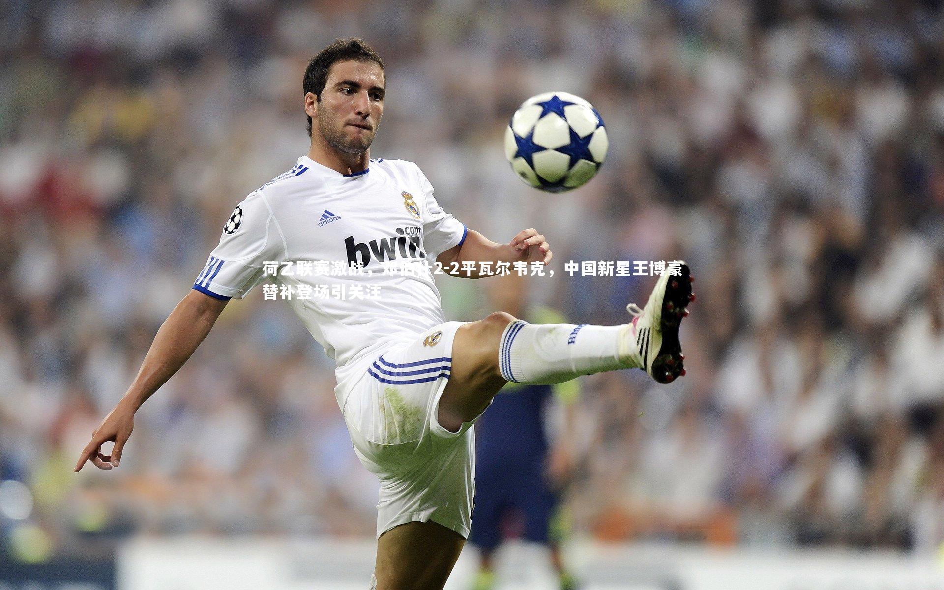 荷乙联赛激战，邓伯什2-2平瓦尔韦克，中国新星王博豪替补登场引关注