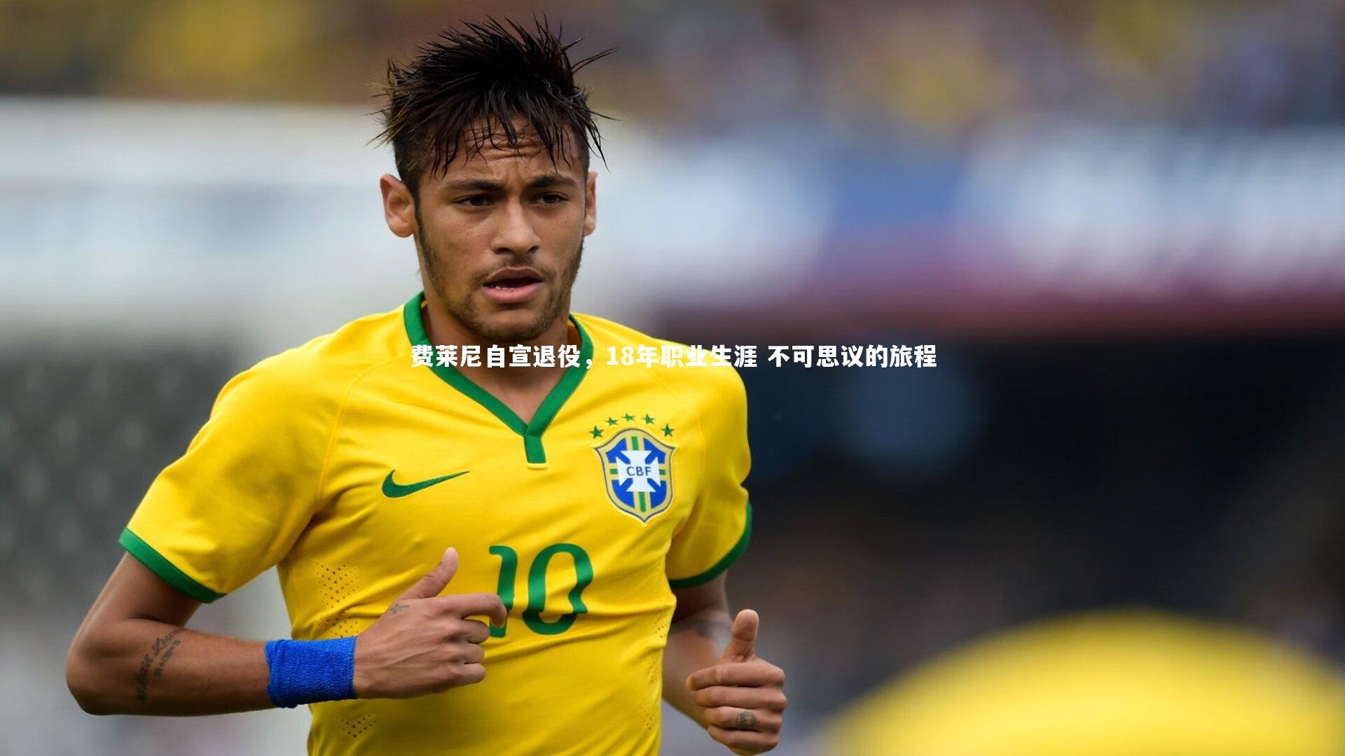 ng体育_费莱尼自宣退役，18年职业生涯 不可思议的旅程