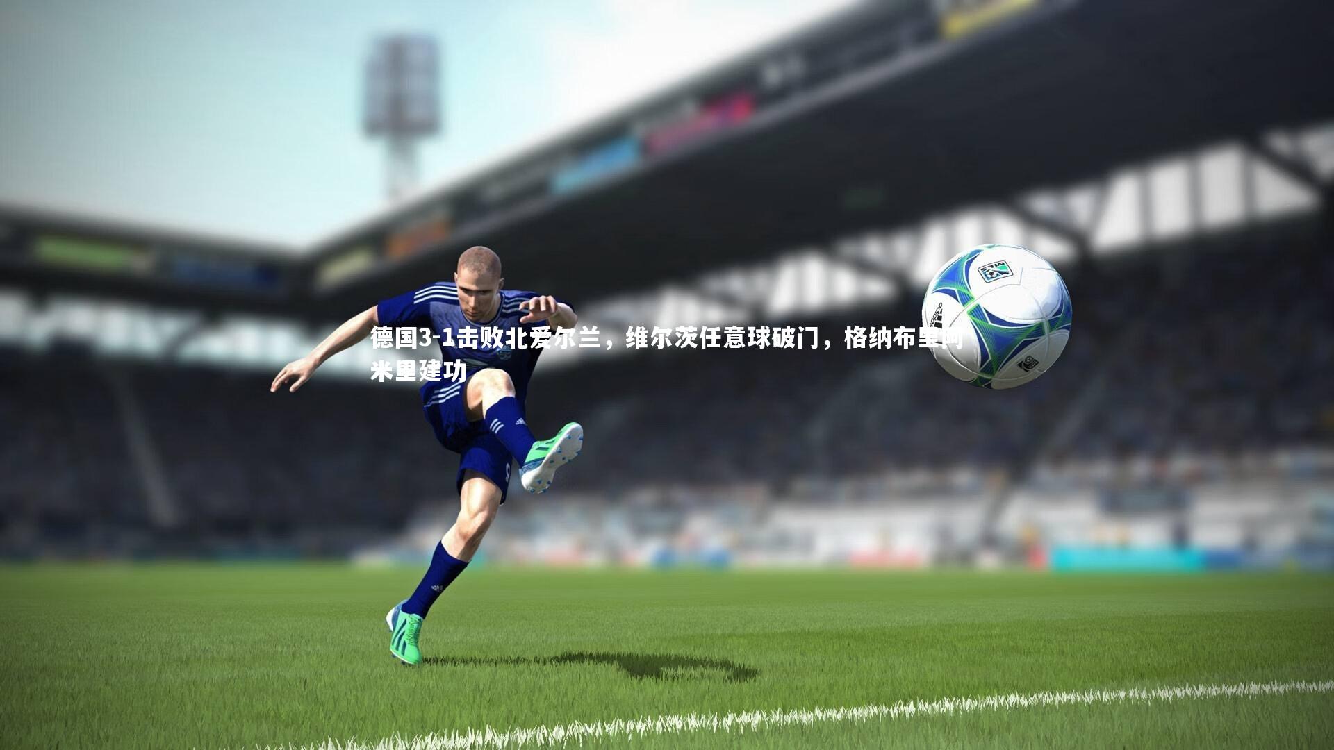 ng体育平台_德国3-1击败北爱尔兰，维尔茨任意球破门，格纳布里阿米里建功
